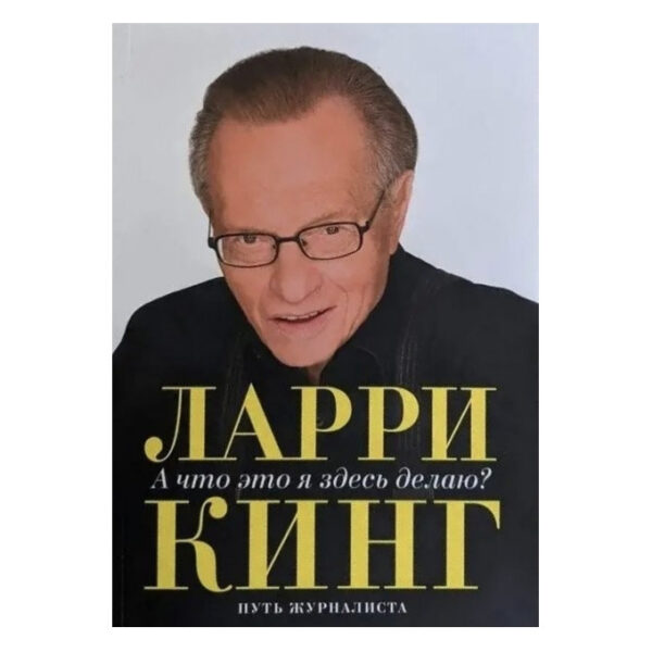 Книга “А що це я тут роблю? Шлях журналіста” — Лоррі Кінг
