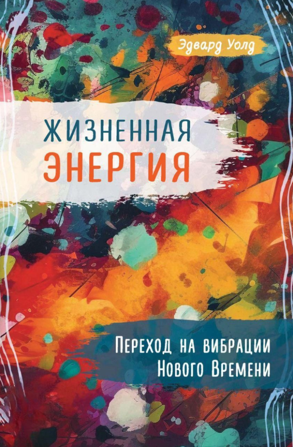 Книга “Життєва Енергія. Перехід на вібрації Нового Часу” – Уолд Е.