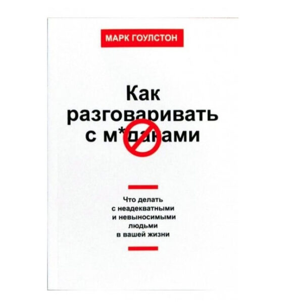 Книга “Як розмовляти з мудаками Що робити з неадекватними та нестерпними людьми у вашому житті” – Гоулстон