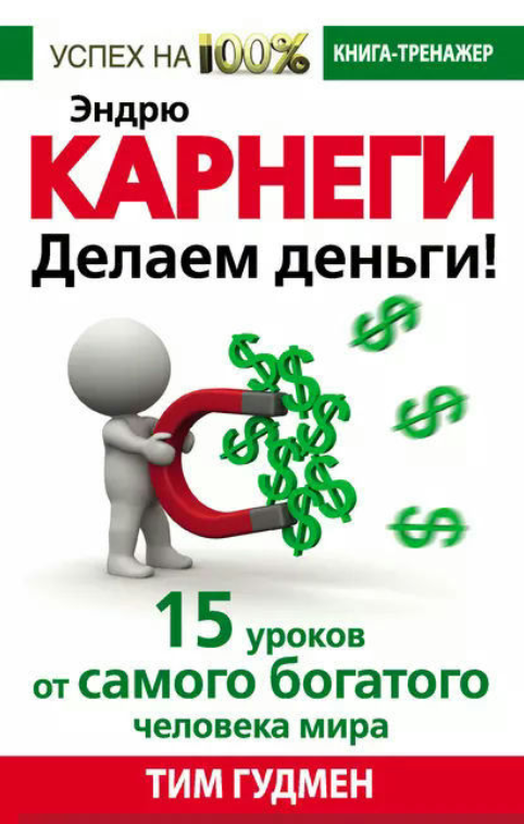 Книга “Ендрю Карнегі. Робимо гроші! 15 уроків від найбагатшої людини світу” – Гудмен Т.