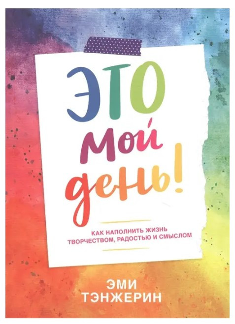 Книга “Це мій день! Як наповнити життя творчістю, радістю та змістом” – Тенжерін Е.