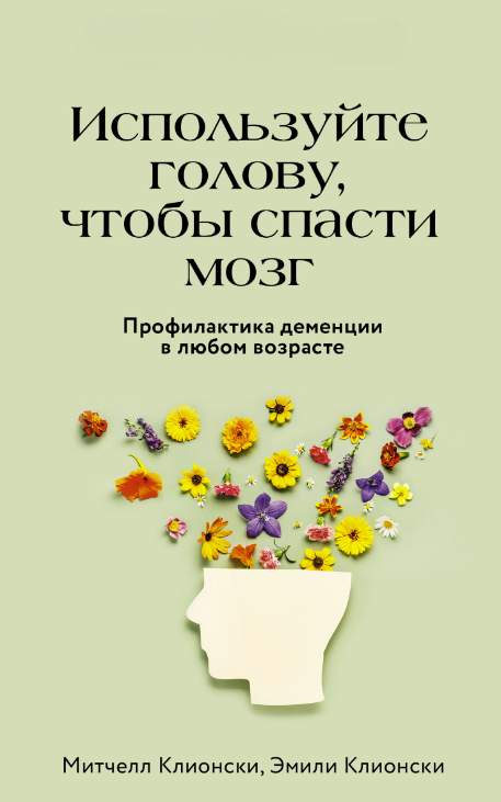 Книга “Використовуйте голову, щоб урятувати мозок. Профілактика деменції у будь-якому віці” – Кліонськи Е.