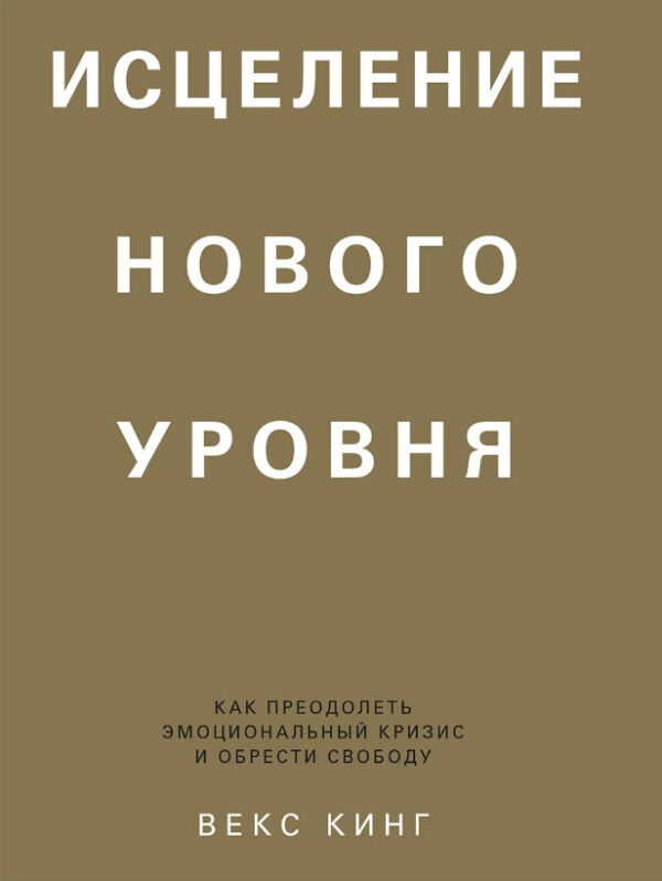 Книга “Зцілення нового рівня. Як подолати емоційну кризу та здобути свободу” – Кінг В.