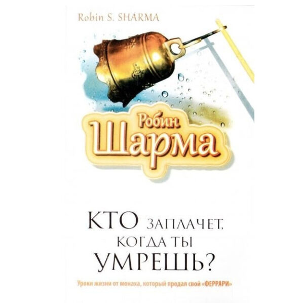 Книга “Хто заплаче, коли ти помреш? Уроки життя від ченця, який продав свій «феррарі»” – Робін Шарма