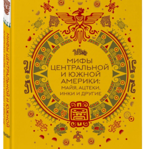 Книга "Міфи Центральної та Південної Америки: майя, ацтеки, інки та інші" - Авторський колектив (Тверда обкладинка)