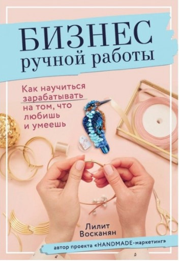 Книга “Бізнес ручної роботи. Як навчитися заробляти на тому, що любиш та вмієш” – Восканян Л.