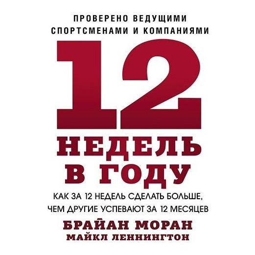 Книга “12 тижнів на рік. Як за 12 тижнів зробити більше, ніж інші встигають за 12 місяців” – Брайан Моран