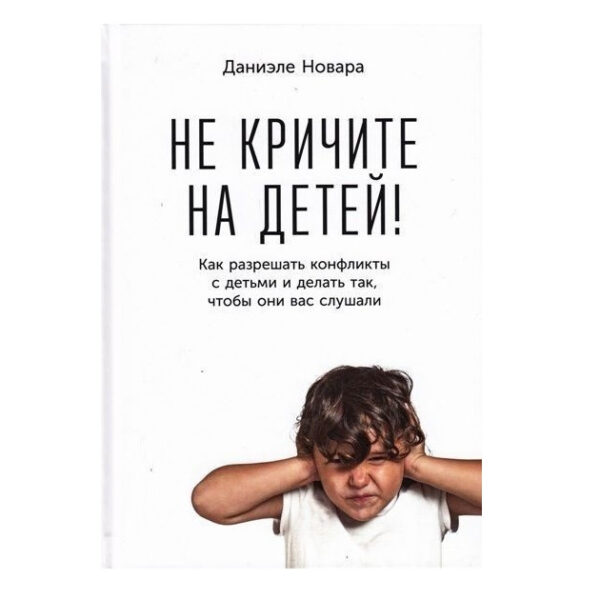 Книга “Не кричить на дітей! Як розв’язувати конфлікти з дітьми та робити так, щоб вони вас слухали” — Д. Новара