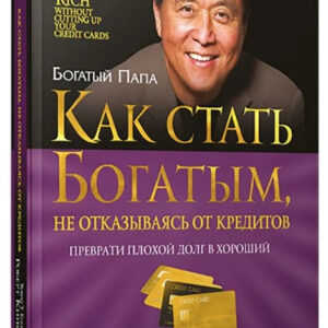 Книга "Як стати багатим, не відмовляючись від кредитів" - Кійосакі Р. (Тверда обкладинка)