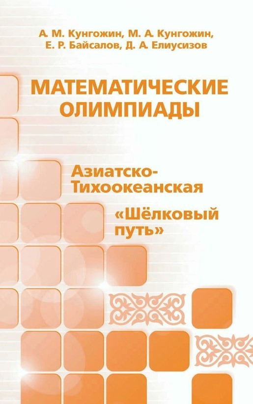 Книга “Математичні олімпіади: Азіатсько-Тихоокеанська, «Шовковий шлях»” – Кунгожин А. (Тверда обкладинка)