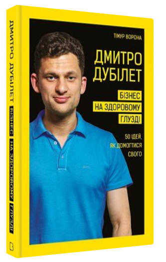 Книга “Дмитро Дубілет. Бізнес на здоровому глузді” – Ворона Т. (Тверда обкладинка, українською мовою)