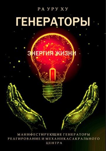 Книга “ГЕНЕРАТОРИ. Енергія життя. Реагування та механіка Сакрального Центру” – Ра Уру Ху