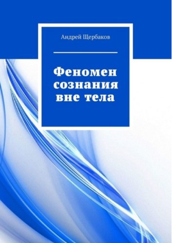 Книга “Феномен свідомості поза тілом” – Щербаков А.
