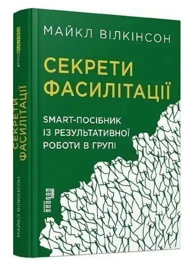 Секрети фасилітації. SMART-посібник з результативної роботи в групі” — Майкл Вількінсон