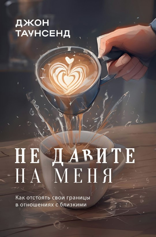 Книга “Не тисніть на мене. Як відстояти свої кордони у стосунках із близькими” – Таунсенд Д.