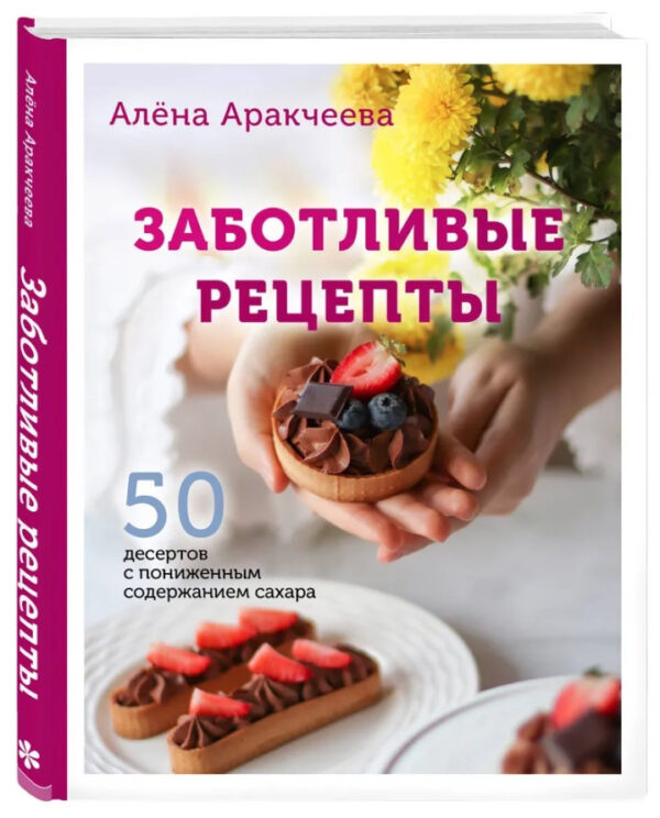 Книга “Дбайливі рецепти. 50 десертів зі зниженим вмістом цукру” – Аракчеєва А. (Тверда обкладинка)