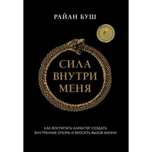 Сила всередині мене. Як виховати характер, створити внутрішні опори та кинути виклик життя - Райан Буш