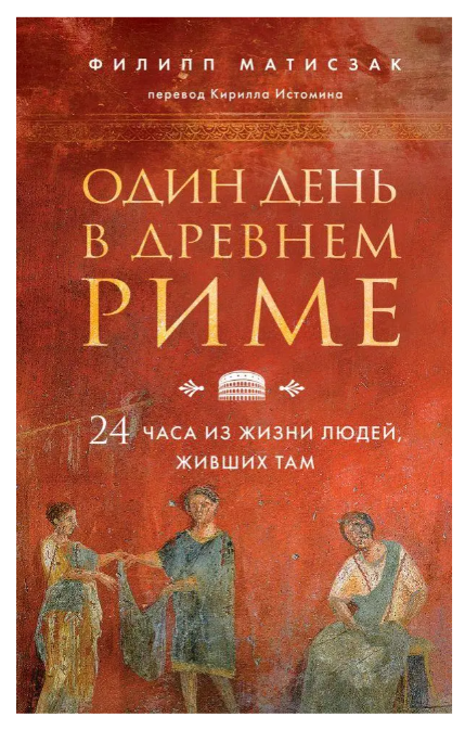 Книга “Одін день у Стародавньому Римі. 24 години з життя людей, які жили там” — Філіп Матісак