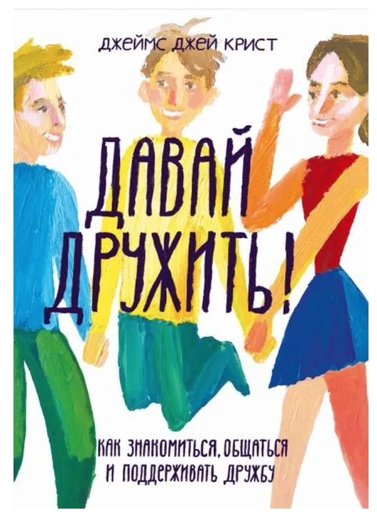 Книга “Давай дружити! Як знайомитися, спілкуватися та підтримувати дружбу” – Кріст Дж.