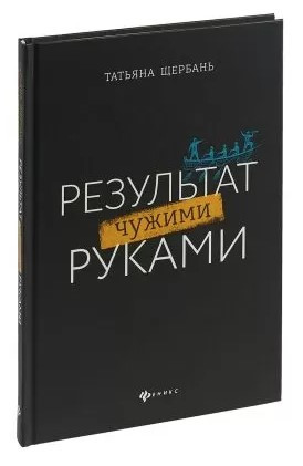Книга “Результат чужими руками. Путівник для керівників” – Щербань Т. (Тверда обкладинка)