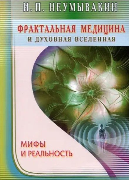Книга “Фрактальна медицина та духовний всесвіт. Міфи та реальність” – Неумивакін І.П.
