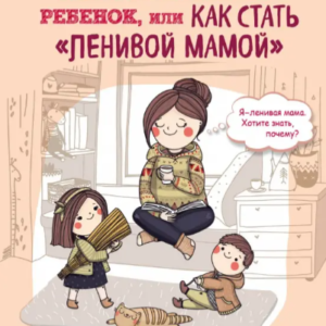 Книга "Самостійна дитина або Як стати ледачою мамою" - Бикова А.А.