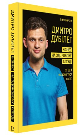 Книга “Дмитро Дубілет. Бізнес на здоровому глузді.50 ідей, як досягти свого” – Тимур Ворона (Тверда обкладинка, українською мовою)