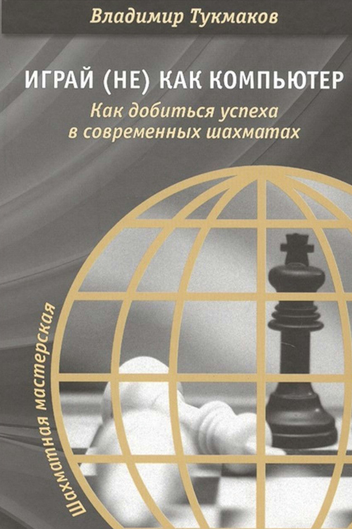 Книга “Грай (не) як комп’ютер. Як досягти успіху в сучасних шахах” – Тукмаков В. (Тверда обкладинка)