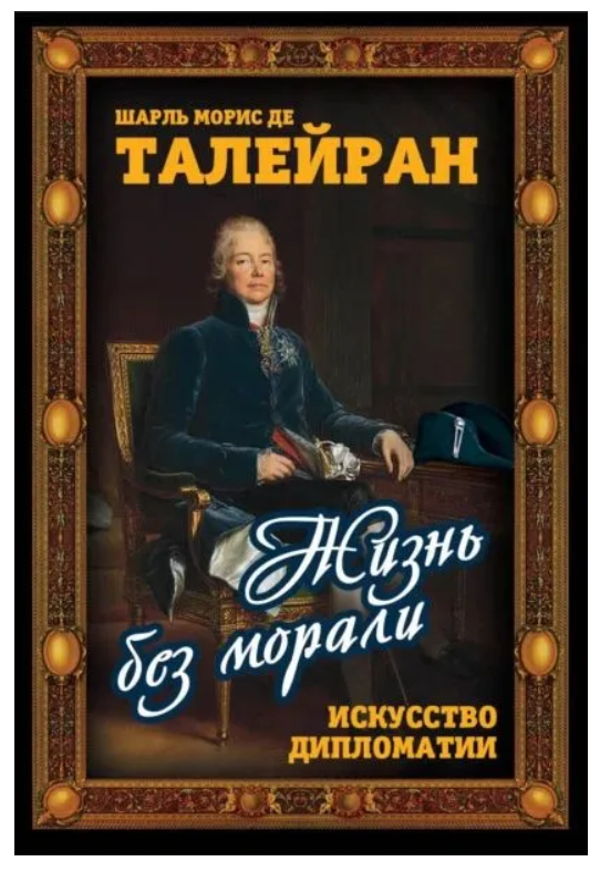 Книга “Життя без моралі. Мистецтво дипломатії” – Де Талейран Ш. (Тверда обкладинка)